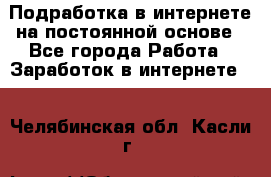 Подработка в интернете на постоянной основе - Все города Работа » Заработок в интернете   . Челябинская обл.,Касли г.